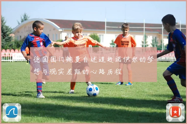 德国国门鲍曼自述追赶诺伊尔的梦想与现实差距的心路历程