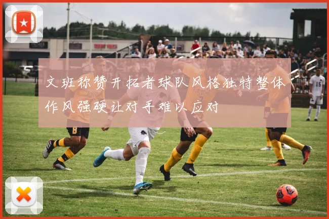 文班称赞开拓者球队风格独特整体作风强硬让对手难以应对