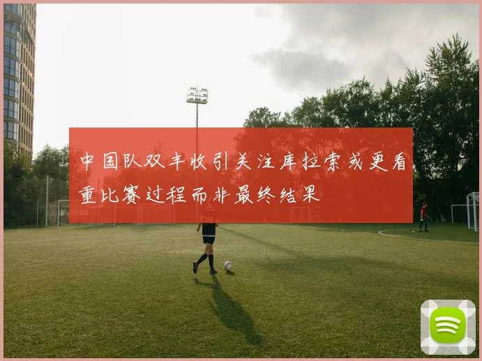 中国队双丰收引关注库拉索或更看重比赛过程而非最终结果