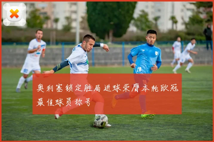 奥利塞锁定胜局进球荣膺本轮欧冠最佳球员称号
