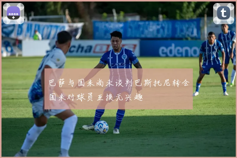 巴萨与国米尚未谈判巴斯托尼转会国米对球员互换无兴趣