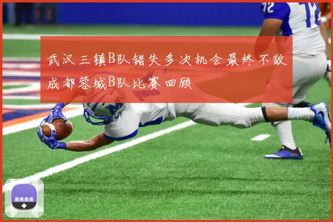 武汉三镇B队错失多次机会最终不敌成都蓉城B队比赛回顾