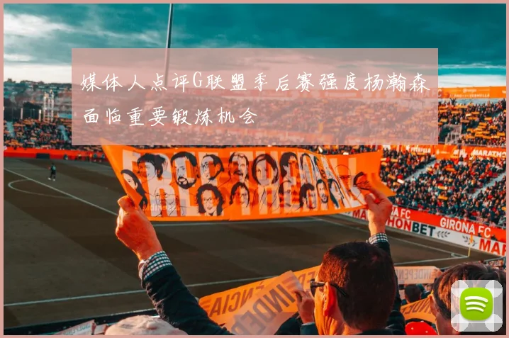 媒体人点评G联盟季后赛强度杨瀚森面临重要锻炼机会