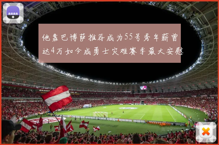 他靠巴博萨推荐成为55号秀年薪曾达4万如今成勇士灾难赛季最大安慰