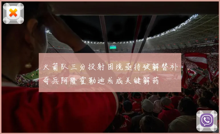 火箭队三分投射困境亟待破解替补奇兵阿隆霍勒迪或成关键解药