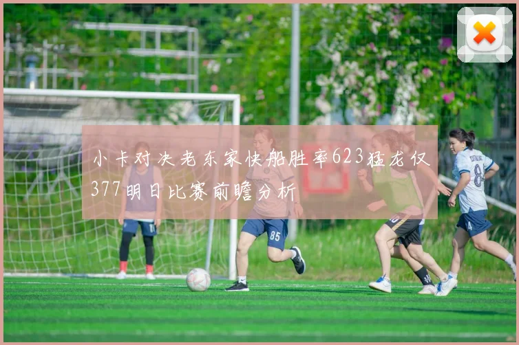 小卡对决老东家快船胜率623猛龙仅377明日比赛前瞻分析