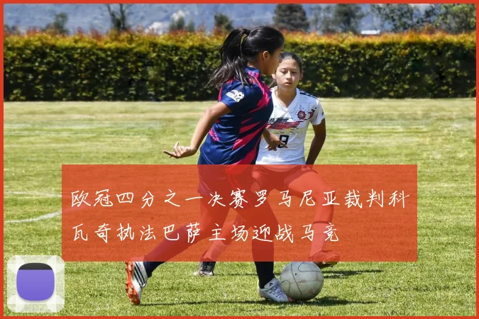 欧冠四分之一决赛罗马尼亚裁判科瓦奇执法巴萨主场迎战马竞