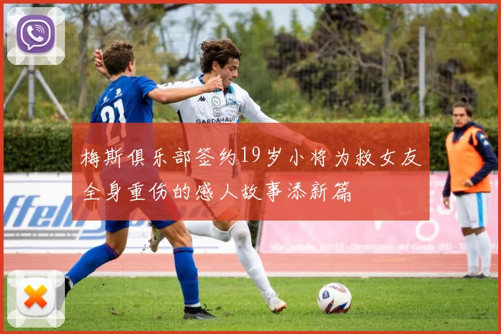 梅斯俱乐部签约19岁小将为救女友全身重伤的感人故事添新篇