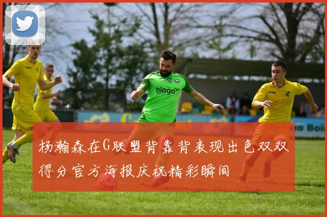 杨瀚森在G联盟背靠背表现出色双双得分官方海报庆祝精彩瞬间